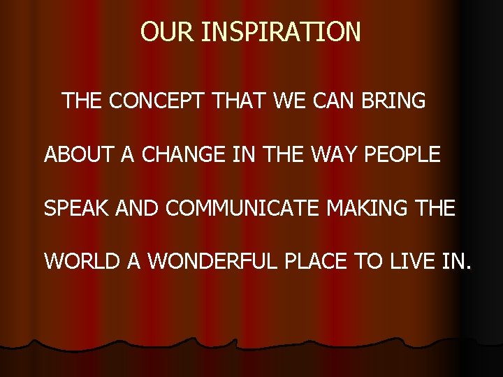 OUR INSPIRATION THE CONCEPT THAT WE CAN BRING ABOUT A CHANGE IN THE WAY