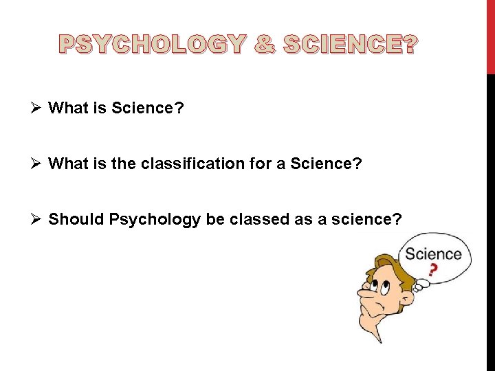 PSYCHOLOGY & SCIENCE? Ø What is Science? Ø What is the classification for a