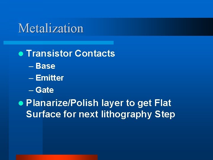 Metalization l Transistor Contacts – Base – Emitter – Gate l Planarize/Polish layer to