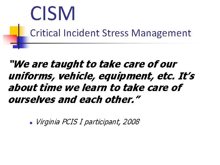 CISM Critical Incident Stress Management “We are taught to take care of our uniforms,