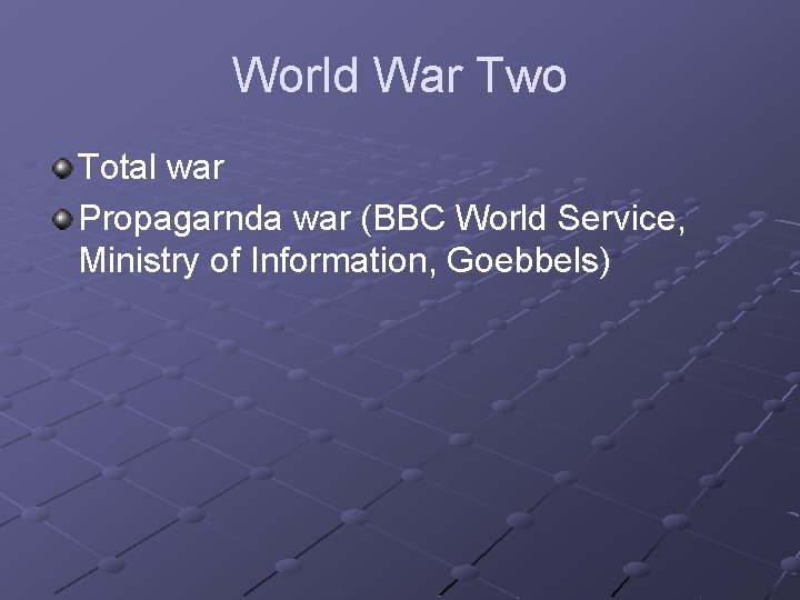 World War Two Total war Propagarnda war (BBC World Service, Ministry of Information, Goebbels)