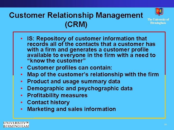 Customer Relationship Management (CRM) The University of Birmingham • IS: Repository of customer information