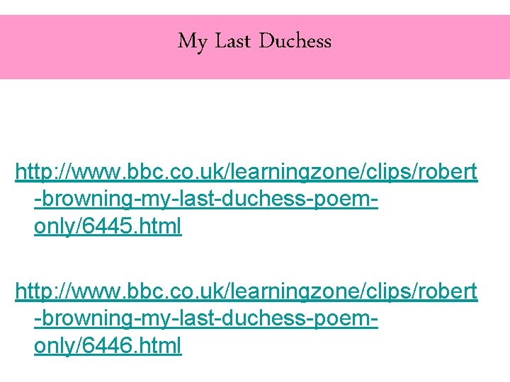 My Last Duchess http: //www. bbc. co. uk/learningzone/clips/robert -browning-my-last-duchess-poemonly/6445. html http: //www. bbc. co.