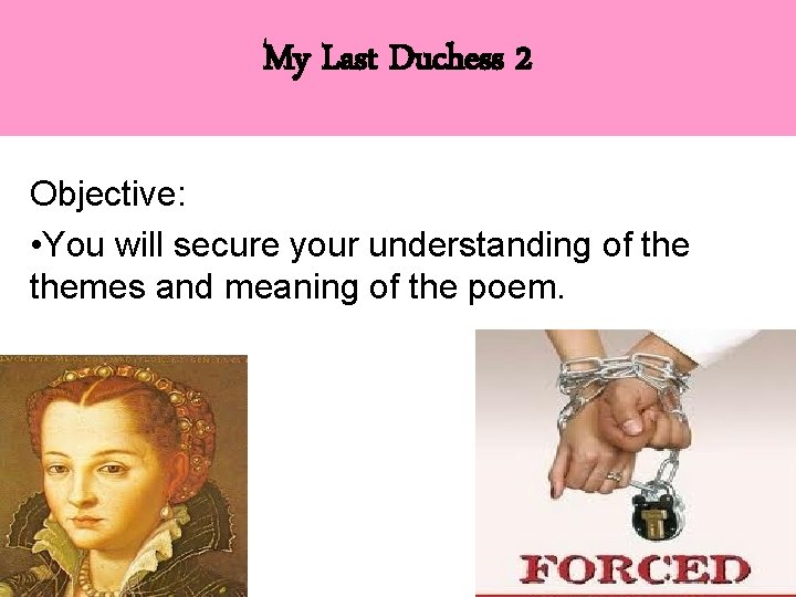 My Last Duchess 2 Objective: • You will secure your understanding of themes and