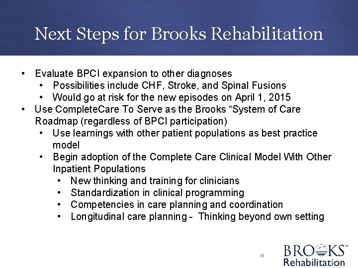 Next Steps for Brooks Rehabilitation • Evaluate BPCI expansion to other diagnoses • Possibilities