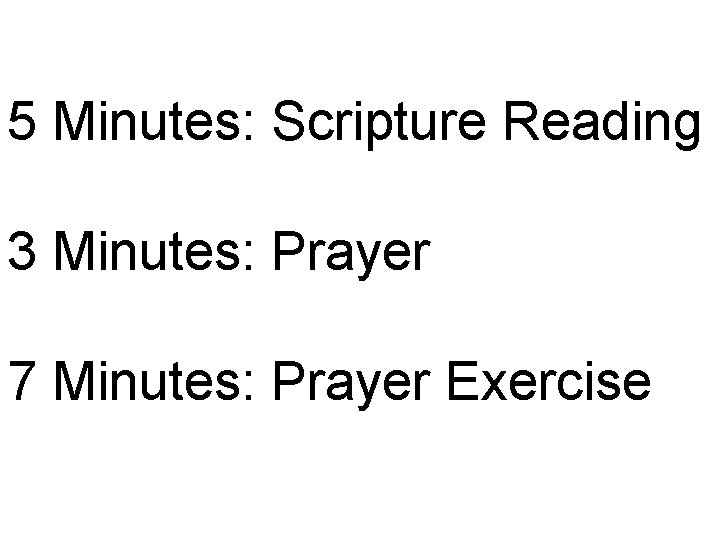 5 Minutes: Scripture Reading 3 Minutes: Prayer 7 Minutes: Prayer Exercise 