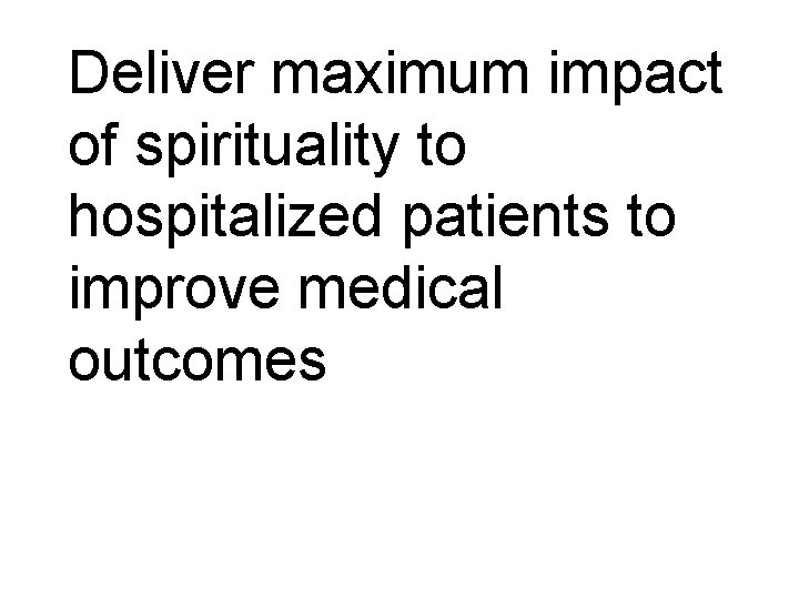 Deliver maximum impact of spirituality to hospitalized patients to improve medical outcomes 