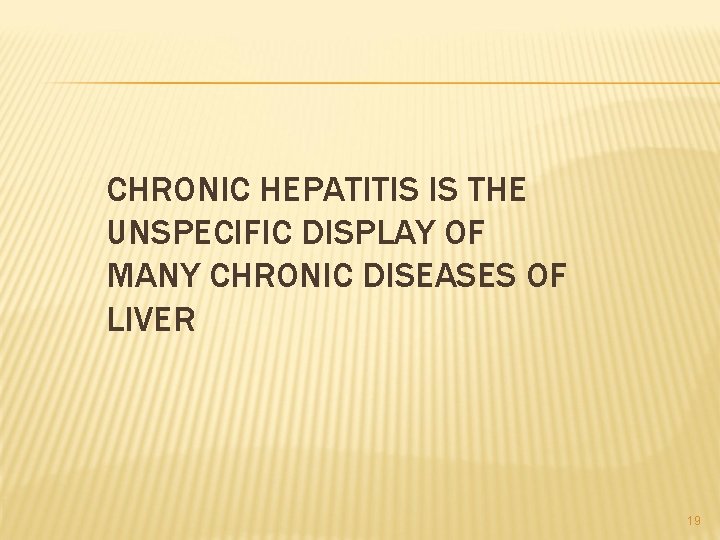 CHRONIC HEPATITIS IS THE UNSPECIFIC DISPLAY OF MANY CHRONIC DISEASES OF LIVER 19 