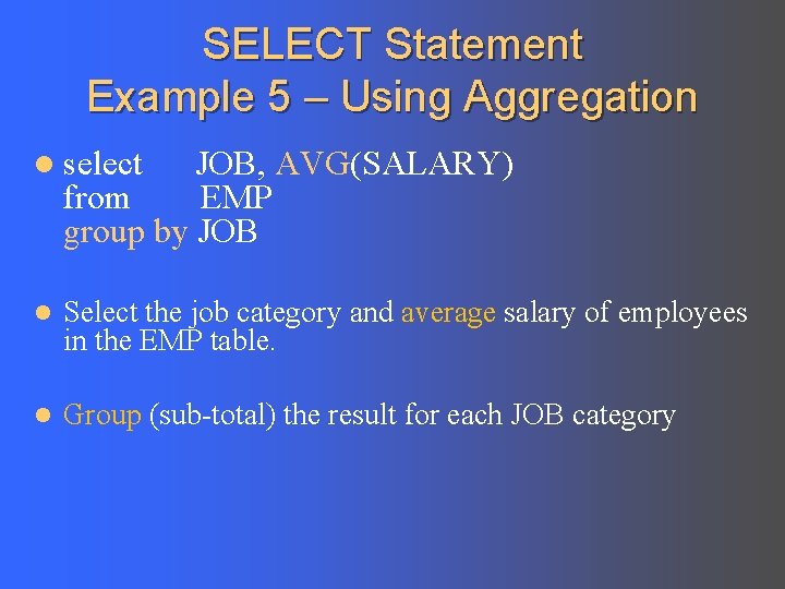 SELECT Statement Example 5 – Using Aggregation l select JOB, AVG(SALARY) from EMP group