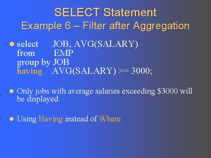 SELECT Statement Example 6 – Filter after Aggregation l select JOB, AVG(SALARY) from EMP