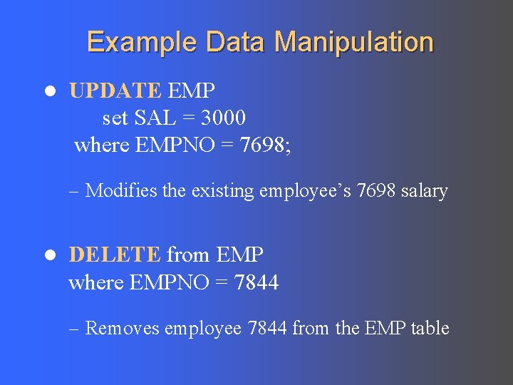 Example Data Manipulation l UPDATE EMP set SAL = 3000 where EMPNO = 7698;