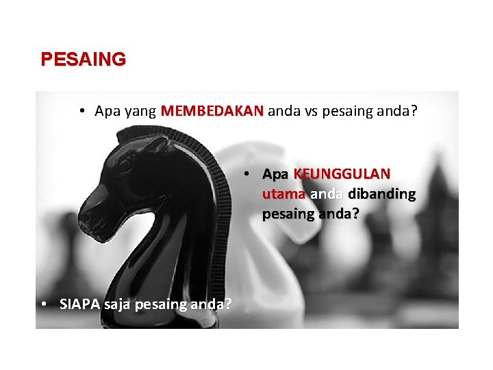 PESAING • Apa yang MEMBEDAKAN anda vs pesaing anda? • Apa KEUNGGULAN utama anda