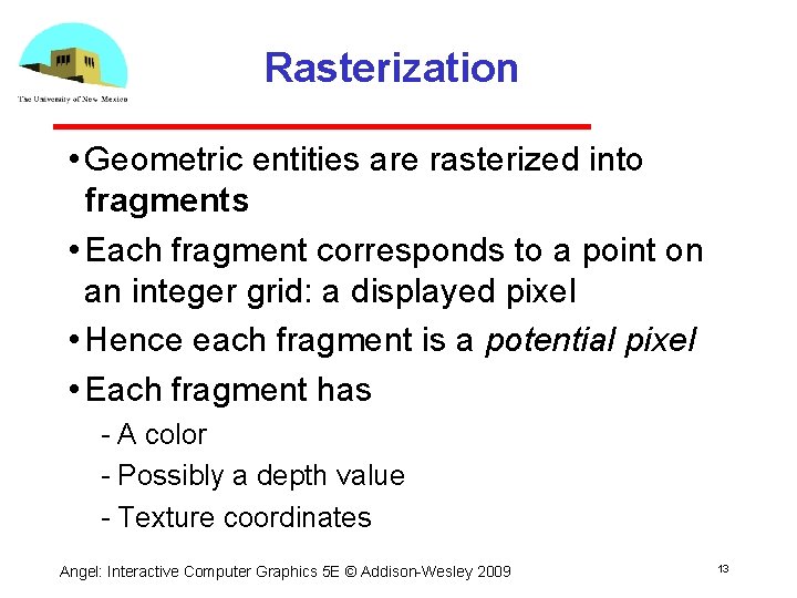 Rasterization • Geometric entities are rasterized into fragments • Each fragment corresponds to a