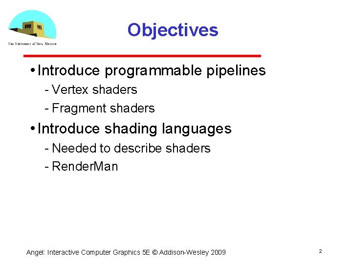 Objectives • Introduce programmable pipelines Vertex shaders Fragment shaders • Introduce shading languages Needed