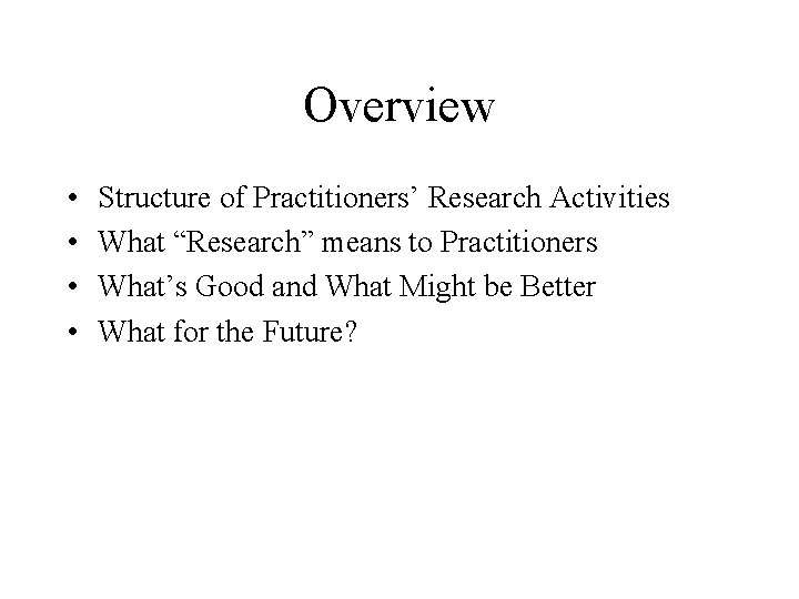 Overview • • Structure of Practitioners’ Research Activities What “Research” means to Practitioners What’s