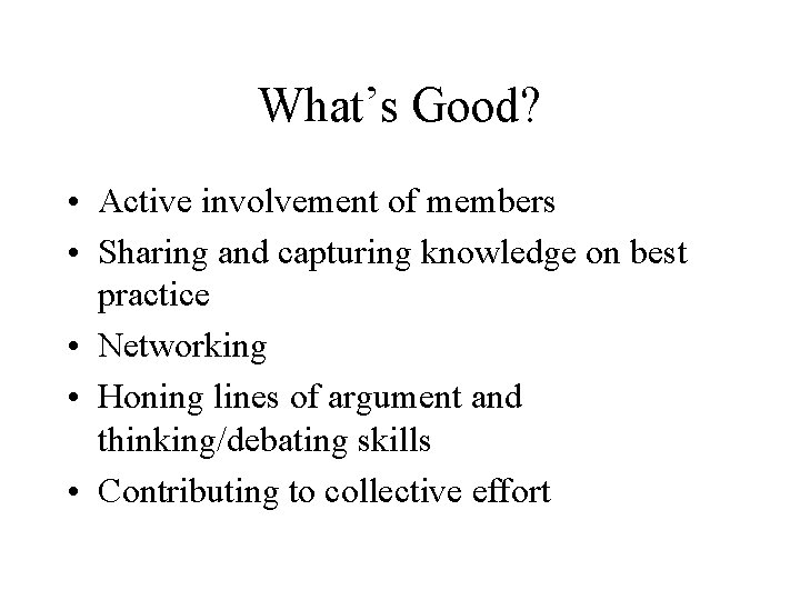 What’s Good? • Active involvement of members • Sharing and capturing knowledge on best