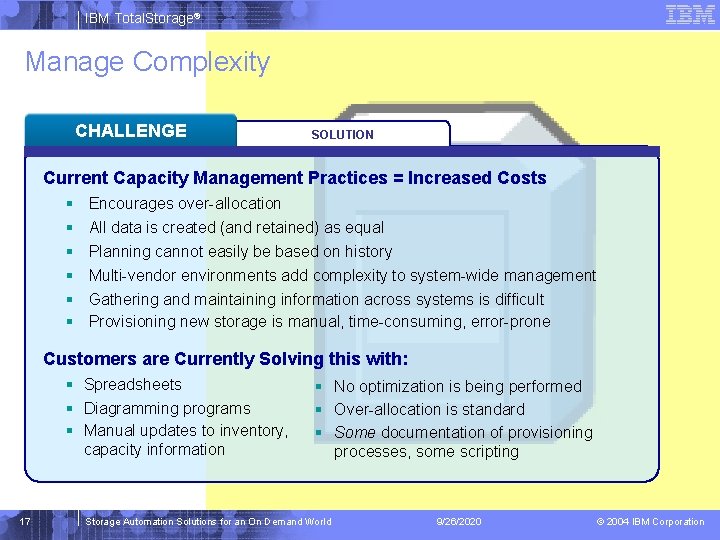 IBM Total. Storage® Manage Complexity CHALLENGE SOLUTION Current Capacity Management Practices = Increased Costs