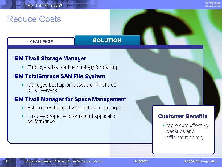 IBM Total. Storage® Reduce Costs CHALLENGE SOLUTION IBM Tivoli Storage Manager § Employs advanced