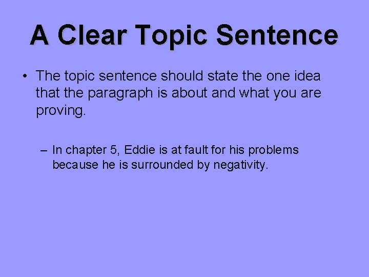 A Clear Topic Sentence • The topic sentence should state the one idea that