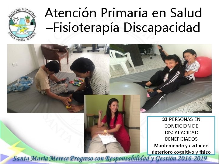 Atención Primaria en Salud –Fisioterapía Discapacidad 33 PERSONAS EN CONDICION DE DISCAPACIDAD BENEFICIADOS Manteniendo