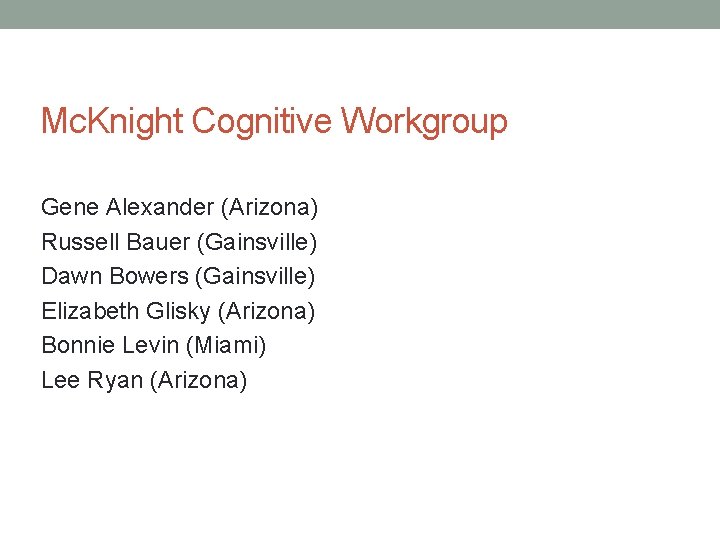 Mc. Knight Cognitive Workgroup Gene Alexander (Arizona) Russell Bauer (Gainsville) Dawn Bowers (Gainsville) Elizabeth