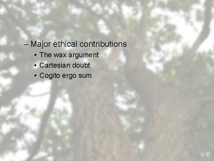 – Major ethical contributions • The wax argument • Cartesian doubt • Cogito ergo