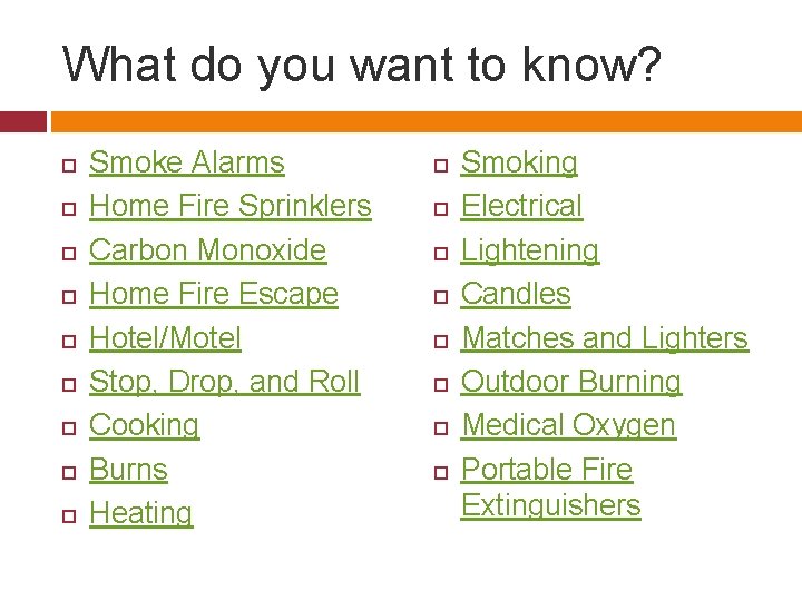 What do you want to know? Smoke Alarms Home Fire Sprinklers Carbon Monoxide Home