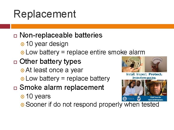 Replacement Non-replaceable batteries 10 year design Low battery = replace entire smoke alarm Other