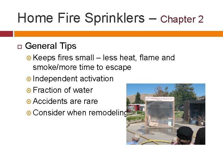 Home Fire Sprinklers – Chapter 2 General Tips Keeps fires small – less heat,
