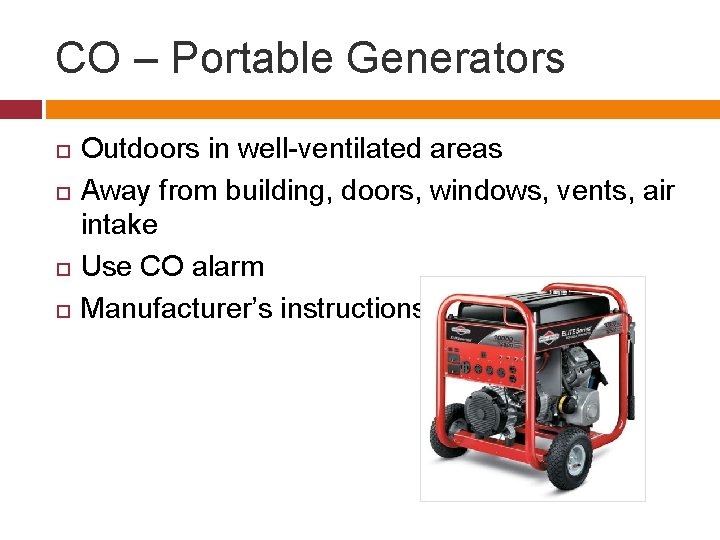 CO – Portable Generators Outdoors in well-ventilated areas Away from building, doors, windows, vents,