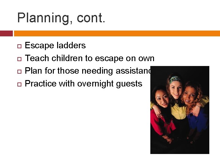 Planning, cont. Escape ladders Teach children to escape on own Plan for those needing