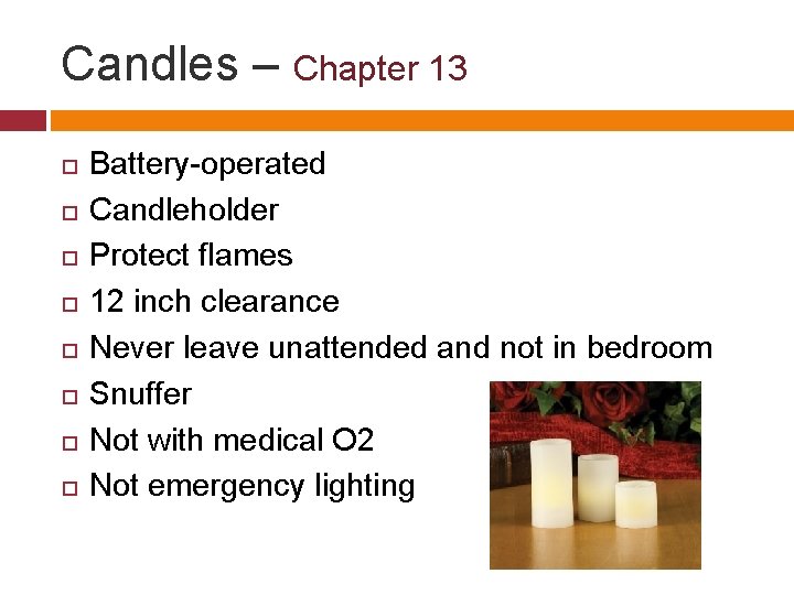 Candles – Chapter 13 Battery-operated Candleholder Protect flames 12 inch clearance Never leave unattended