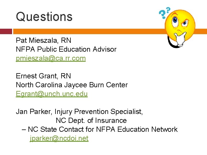 Questions Pat Mieszala, RN NFPA Public Education Advisor pmieszala@ca. rr. com Ernest Grant, RN