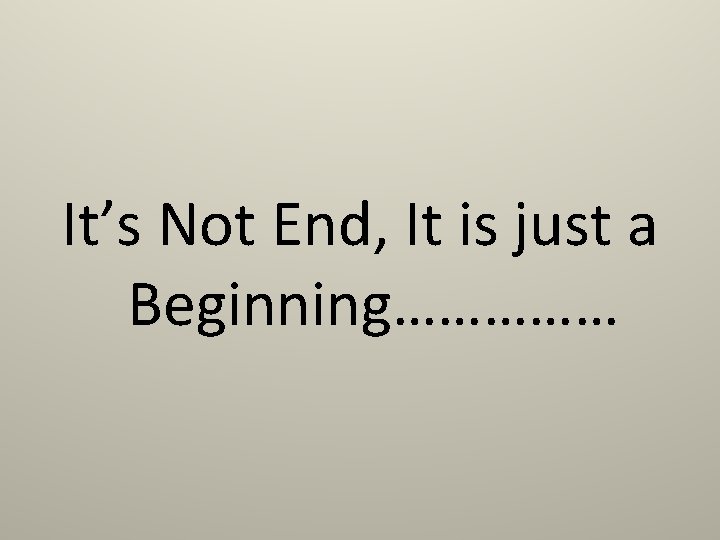 It’s Not End, It is just a Beginning…………… 