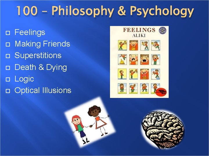 100 – Philosophy & Psychology Feelings Making Friends Superstitions Death & Dying Logic Optical