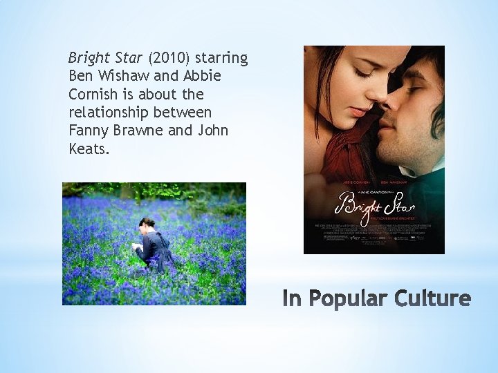 Bright Star (2010) starring Ben Wishaw and Abbie Cornish is about the relationship between Bright Star (2010) starring Ben Wishaw and Abbie Cornish is about the relationship between