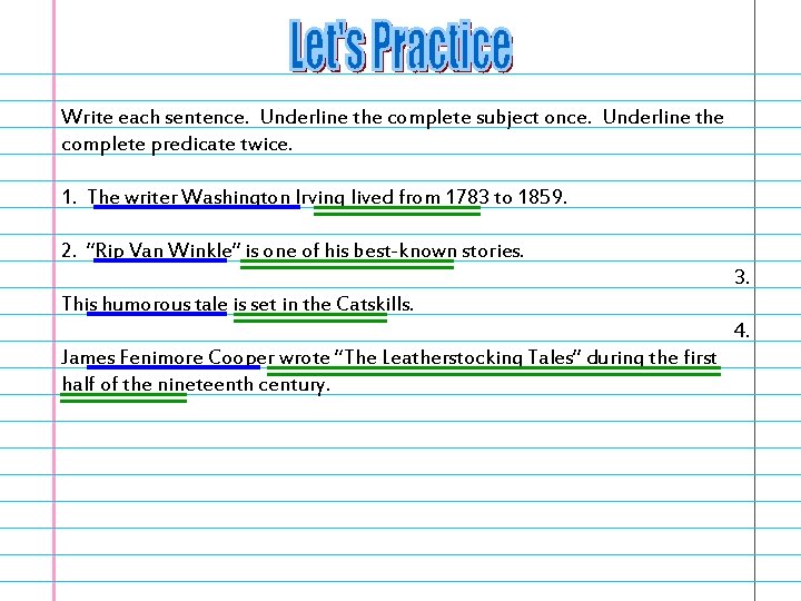 Write each sentence. Underline the complete subject once. Underline the complete predicate twice. 1.