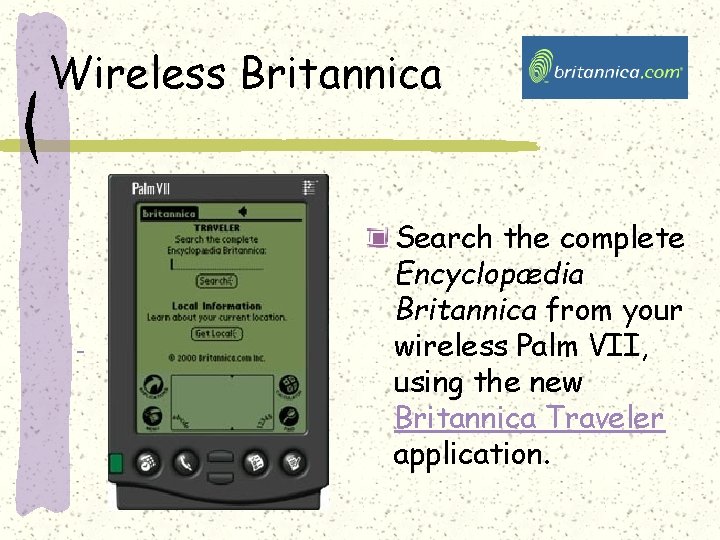 Wireless Britannica Search the complete Encyclopædia Britannica from your wireless Palm VII, using the