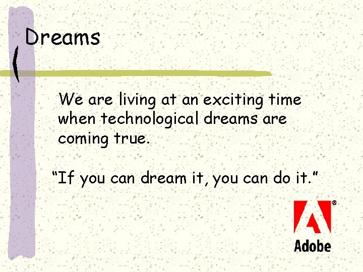 Dreams We are living at an exciting time when technological dreams are coming true.