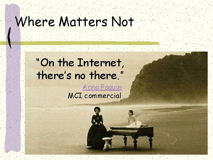 Where Matters Not “On the Internet, there’s no there. ” Anna Paquin MCI commercial