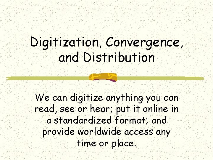 Digitization, Convergence, and Distribution We can digitize anything you can read, see or hear;