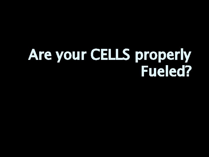 Are your CELLS properly Fueled? 