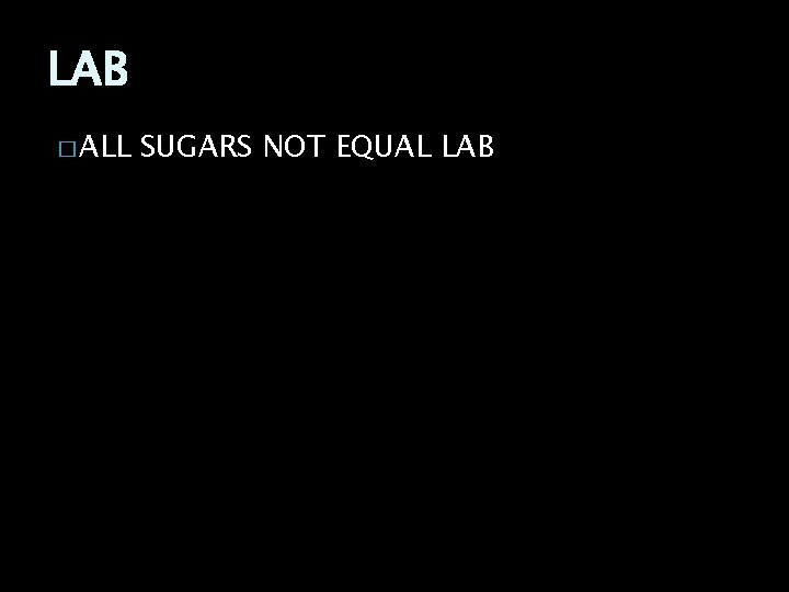 LAB � ALL SUGARS NOT EQUAL LAB 