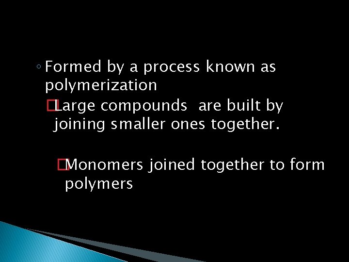 ◦ Formed by a process known as polymerization �Large compounds are built by joining