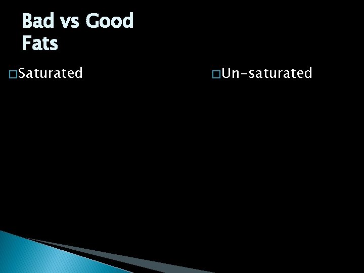 Bad vs Good Fats � Saturated � Un-saturated 