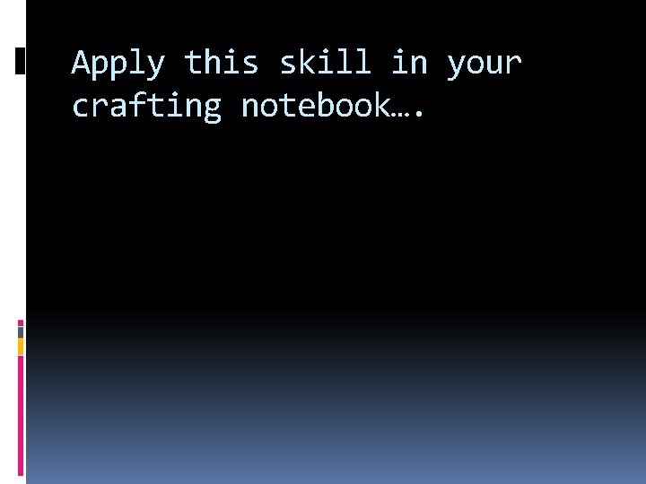 Apply this skill in your crafting notebook…. 