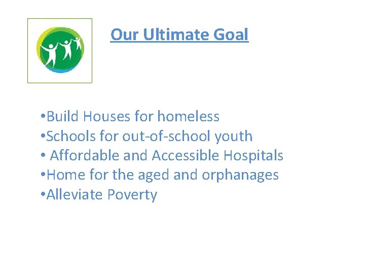Our Ultimate Goal • Build Houses for homeless • Schools for out-of-school youth •