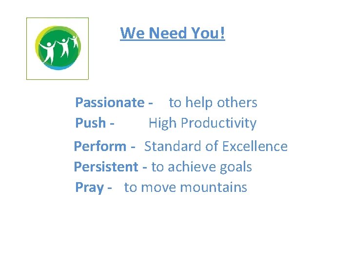 We Need You! Passionate - to help others Push - High Productivity Perform -