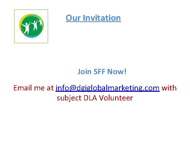 Our Invitation Join SFF Now! Email me at info@dgiglobalmarketing. com with subject DLA Volunteer