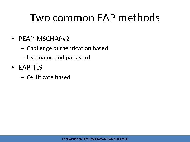 Two common EAP methods • PEAP-MSCHAPv 2 – Challenge authentication based – Username and
